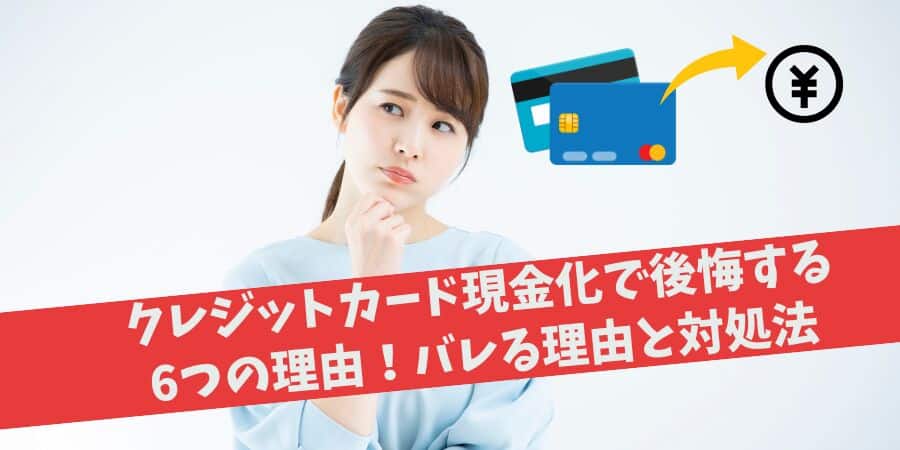 クレジットカード現金化で後悔する6つの理由！バレる理由と対処法