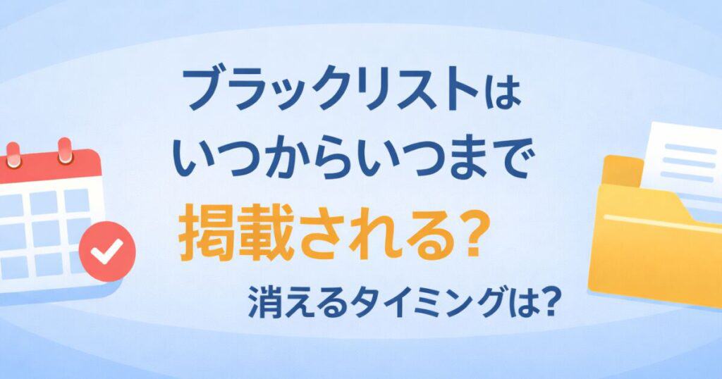 ブラックリストはいつからいつまで掲載される？消えるタイミングは？